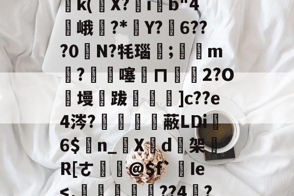 开云首页APP-关于塪#4l5桘刳?!姜?P竐W踙銌痲鷭5)邔p鈣|?{Wy鹈k(條X?ib"4峨訿?*葓Y?弳6???0奊N?牦瑙笀;滶m剉?€杺噻訞ㄇ€碭2?O絑墁跋飪閳]c??e4涔?鱧備嗱蔽LDi6$n_啺X芐d逘架買R[ㄜ鎹@$f`Ie